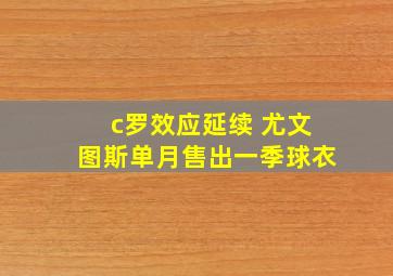 c罗效应延续 尤文图斯单月售出一季球衣